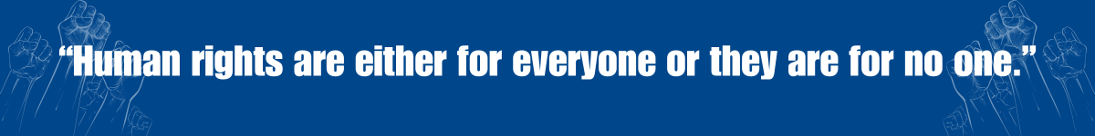 Human Rights are either for everyone or they are for no one.